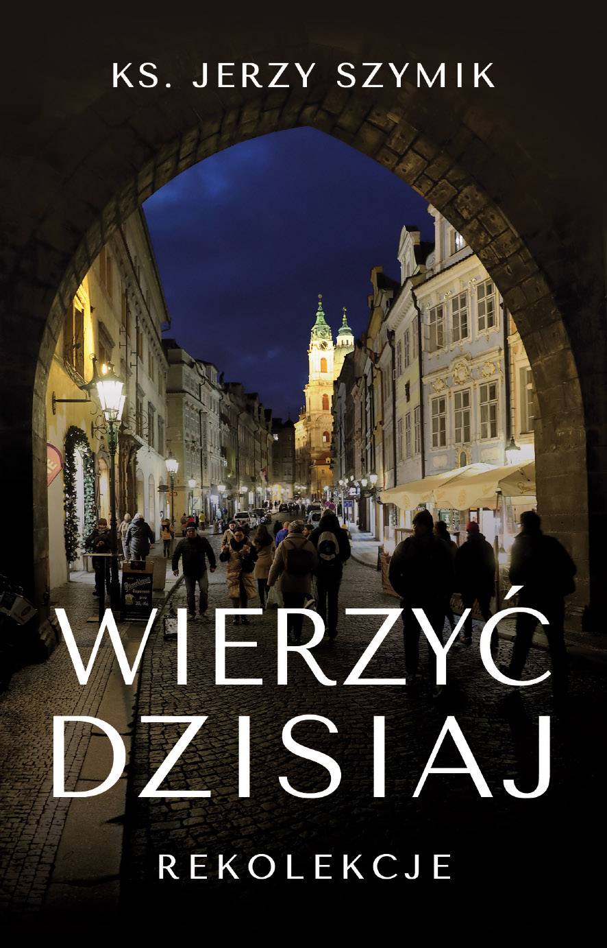 Nowość! „Wierzyć dzisiaj. Rekolekcje”- autorstwa ks. Jerzego Szymika